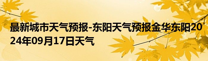 最新城市天气预报-东阳天气预报金华东阳2024年09月17日天气