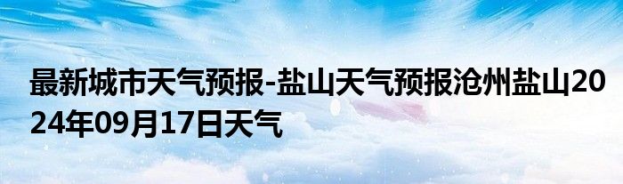 最新城市天气预报-盐山天气预报沧州盐山2024年09月17日天气