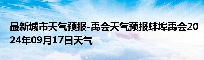 最新城市天气预报-禹会天气预报蚌埠禹会2024年09月17日天气