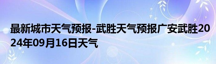 最新城市天气预报-武胜天气预报广安武胜2024年09月16日天气