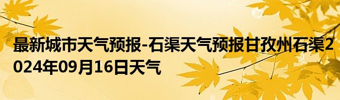 最新城市天气预报-石渠天气预报甘孜州石渠2024年09月16日天气