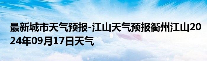 最新城市天气预报-江山天气预报衢州江山2024年09月17日天气