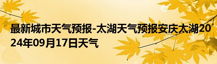 最新城市天气预报-太湖天气预报安庆太湖2024年09月17日天气