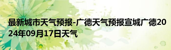 最新城市天气预报-广德天气预报宣城广德2024年09月17日天气