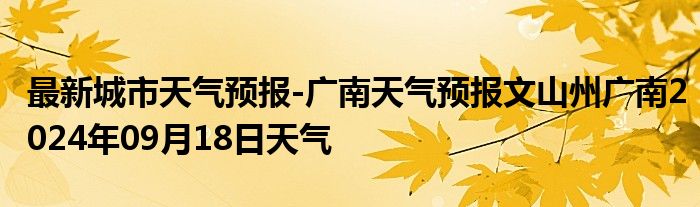 最新城市天气预报-广南天气预报文山州广南2024年09月18日天气