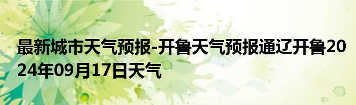 最新城市天气预报-开鲁天气预报通辽开鲁2024年09月17日天气