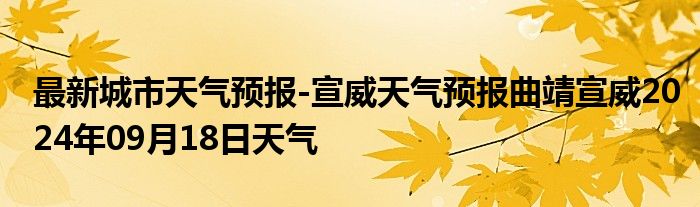 最新城市天气预报-宣威天气预报曲靖宣威2024年09月18日天气