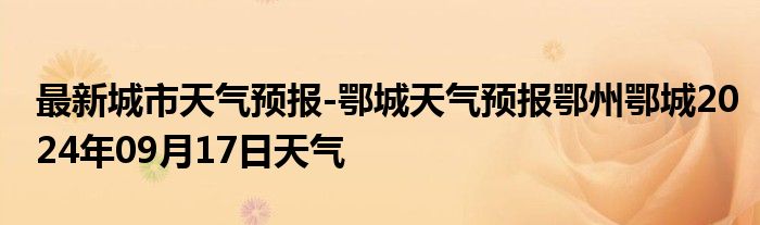 最新城市天气预报-鄂城天气预报鄂州鄂城2024年09月17日天气