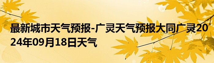 最新城市天气预报-广灵天气预报大同广灵2024年09月18日天气