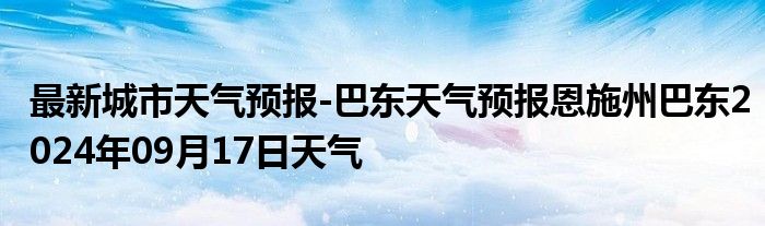 最新城市天气预报-巴东天气预报恩施州巴东2024年09月17日天气