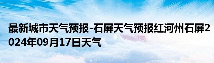 最新城市天气预报-石屏天气预报红河州石屏2024年09月17日天气