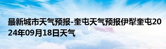 最新城市天气预报-奎屯天气预报伊犁奎屯2024年09月18日天气