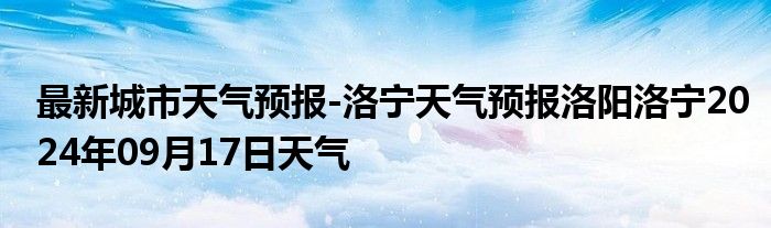 最新城市天气预报-洛宁天气预报洛阳洛宁2024年09月17日天气