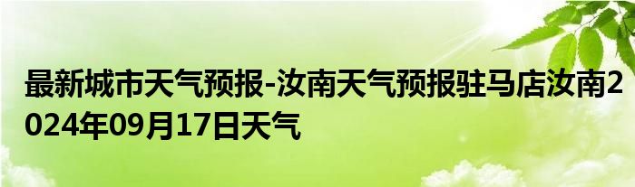 最新城市天气预报-汝南天气预报驻马店汝南2024年09月17日天气