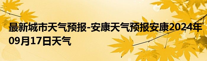 最新城市天气预报-安康天气预报安康2024年09月17日天气