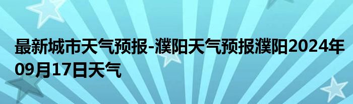 最新城市天气预报-濮阳天气预报濮阳2024年09月17日天气