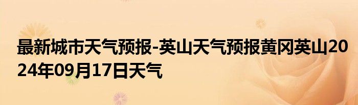 最新城市天气预报-英山天气预报黄冈英山2024年09月17日天气