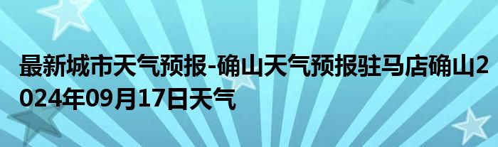 最新城市天气预报-确山天气预报驻马店确山2024年09月17日天气