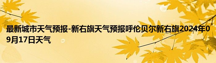 最新城市天气预报-新右旗天气预报呼伦贝尔新右旗2024年09月17日天气