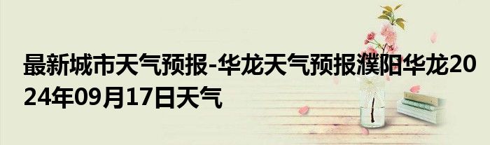 最新城市天气预报-华龙天气预报濮阳华龙2024年09月17日天气