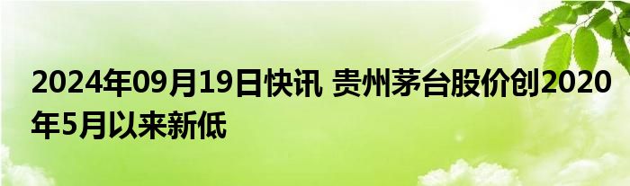 2024年09月19日快讯 贵州茅台股价创2020年5月以来新低