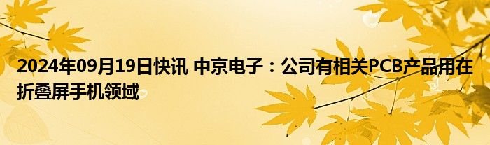 2024年09月19日快讯 中京电子：公司有相关PCB产品用在折叠屏手机领域