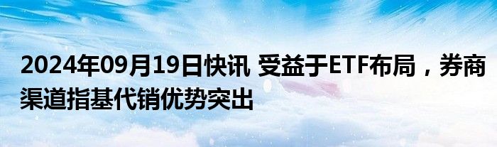 2024年09月19日快讯 受益于ETF布局，券商渠道指基代销优势突出