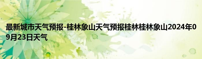 最新城市天气预报-桂林象山天气预报桂林桂林象山2024年09月23日天气