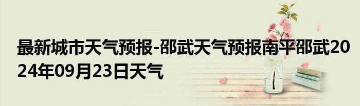 最新城市天气预报-邵武天气预报南平邵武2024年09月23日天气