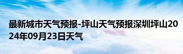 最新城市天气预报-坪山天气预报深圳坪山2024年09月23日天气