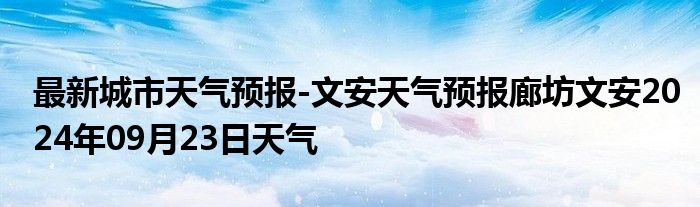 最新城市天气预报-文安天气预报廊坊文安2024年09月23日天气