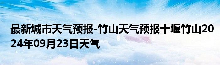 最新城市天气预报-竹山天气预报十堰竹山2024年09月23日天气