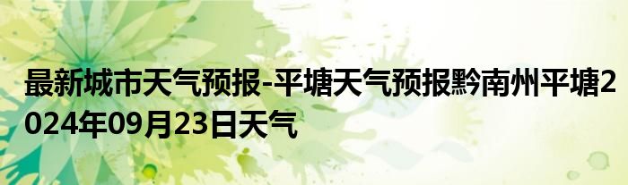 最新城市天气预报-平塘天气预报黔南州平塘2024年09月23日天气