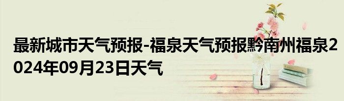 最新城市天气预报-福泉天气预报黔南州福泉2024年09月23日天气