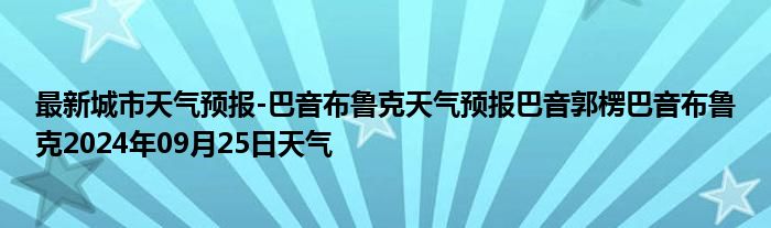 最新城市天气预报-巴音布鲁克天气预报巴音郭楞巴音布鲁克2024年09月25日天气