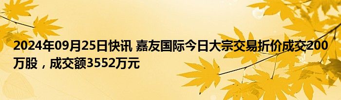 2024年09月25日快讯 嘉友国际今日大宗交易折价成交200万股，成交额3552万元