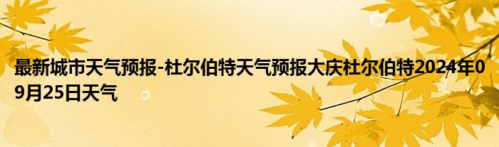 最新城市天气预报-杜尔伯特天气预报大庆杜尔伯特2024年09月25日天气