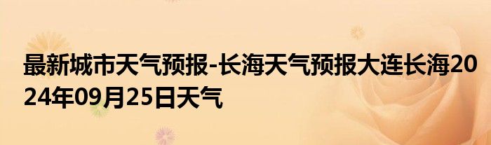 最新城市天气预报-长海天气预报大连长海2024年09月25日天气