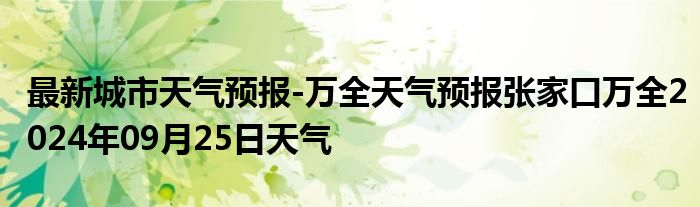 最新城市天气预报-万全天气预报张家口万全2024年09月25日天气