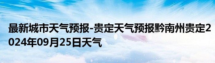 最新城市天气预报-贵定天气预报黔南州贵定2024年09月25日天气