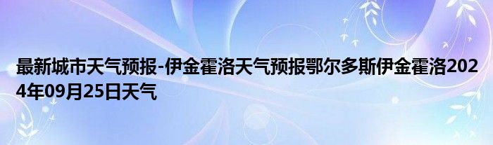 最新城市天气预报-伊金霍洛天气预报鄂尔多斯伊金霍洛2024年09月25日天气