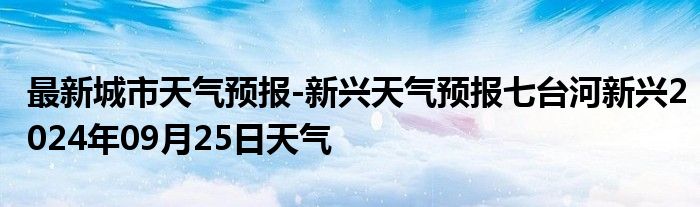 最新城市天气预报-新兴天气预报七台河新兴2024年09月25日天气