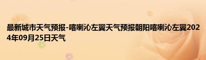 最新城市天气预报-喀喇沁左翼天气预报朝阳喀喇沁左翼2024年09月25日天气