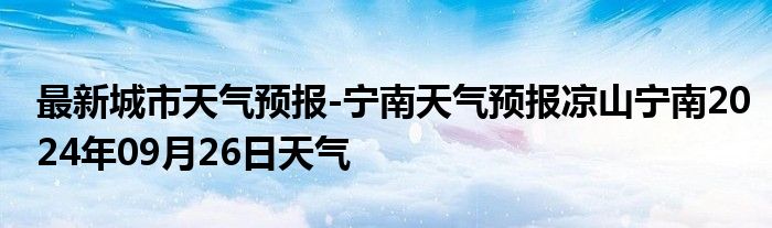 最新城市天气预报-宁南天气预报凉山宁南2024年09月26日天气