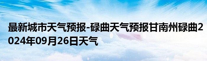 最新城市天气预报-碌曲天气预报甘南州碌曲2024年09月26日天气