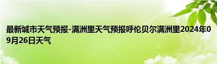 最新城市天气预报-满洲里天气预报呼伦贝尔满洲里2024年09月26日天气