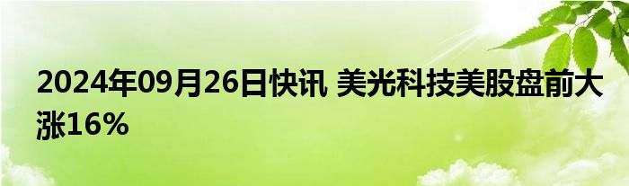 2024年09月26日快讯 美光科技美股盘前大涨16%