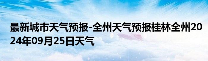 最新城市天气预报-全州天气预报桂林全州2024年09月25日天气