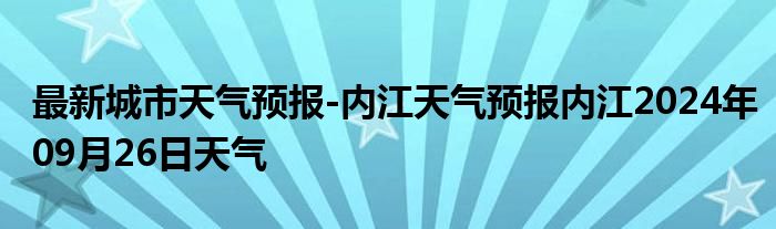 最新城市天气预报-内江天气预报内江2024年09月26日天气