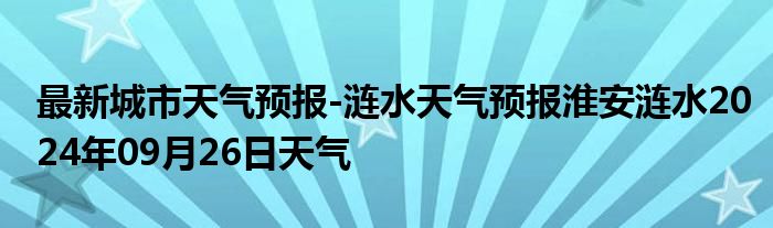 最新城市天气预报-涟水天气预报淮安涟水2024年09月26日天气